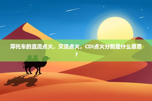 摩托车的直流点火，交流点火，CDI点火分别是什么意思？