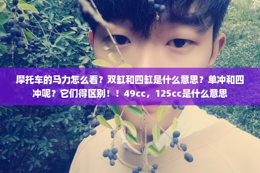 摩托车的马力怎么看？双缸和四缸是什么意思？单冲和四冲呢？它们得区别！！49cc，125cc是什么意思