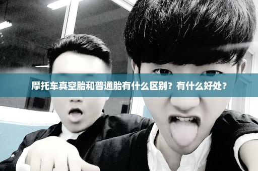 摩托车真空胎和普通胎有什么区别？有什么好处？