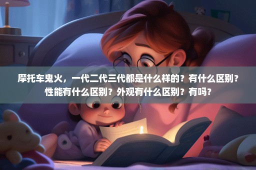 摩托车鬼火，一代二代三代都是什么样的？有什么区别？性能有什么区别？外观有什么区别？有吗？