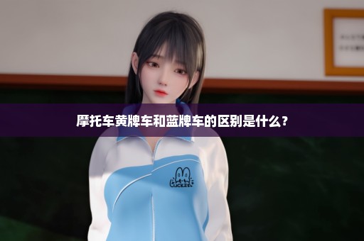 摩托车黄牌车和蓝牌车的区别是什么？
