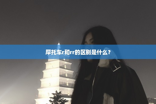 摩托车r和rr的区别是什么？