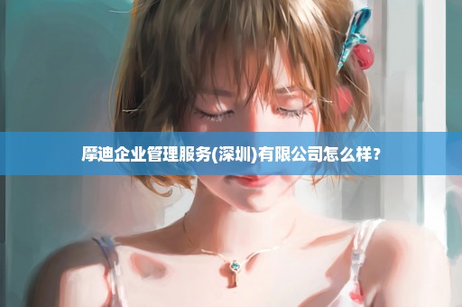 摩迪企业管理服务(深圳)有限公司怎么样？