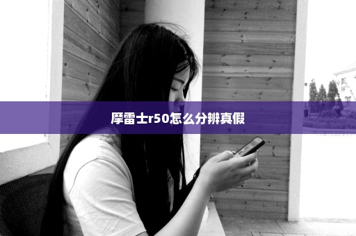 摩雷士r50怎么分辨真假