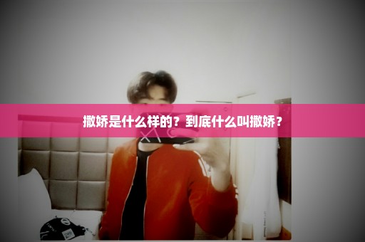 撒娇是什么样的？到底什么叫撒娇？