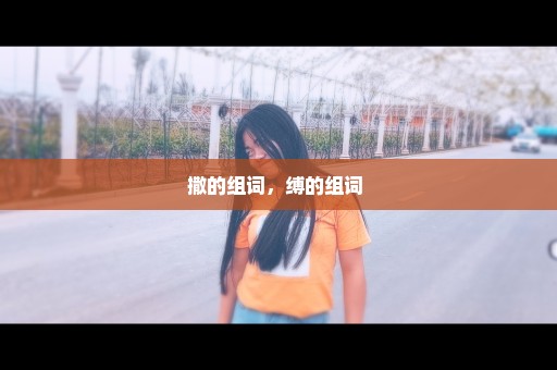 撒的组词，缚的组词 