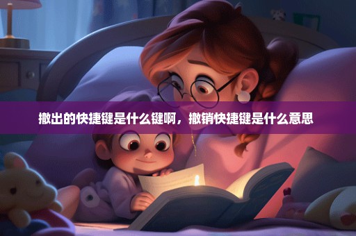 撤出的快捷键是什么键啊，撤销快捷键是什么意思 