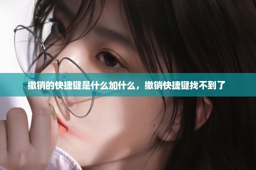 撤销的快捷键是什么加什么，撤销快捷键找不到了 