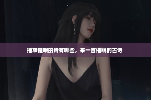 播放催眠的诗有哪些，来一首催眠的古诗 