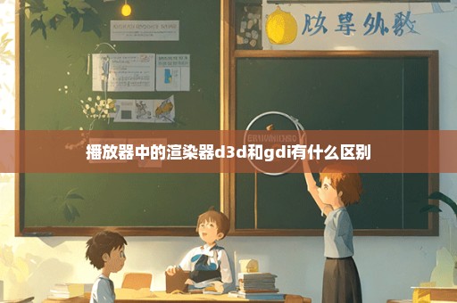 播放器中的渲染器d3d和gdi有什么区别