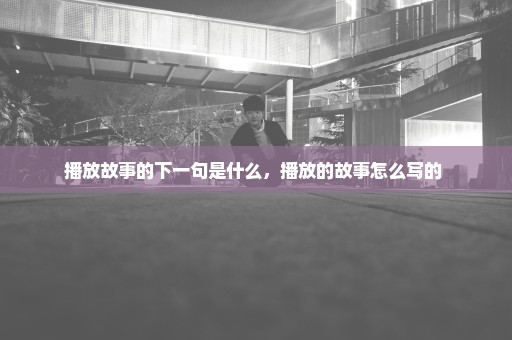 播放故事的下一句是什么，播放的故事怎么写的 