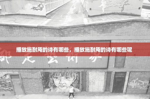 播放施耐庵的诗有哪些，播放施耐庵的诗有哪些呢 