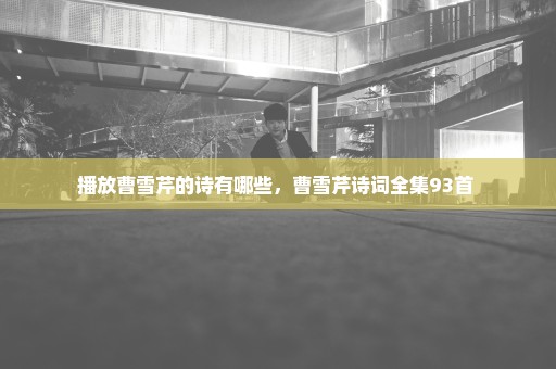 播放曹雪芹的诗有哪些，曹雪芹诗词全集93首 