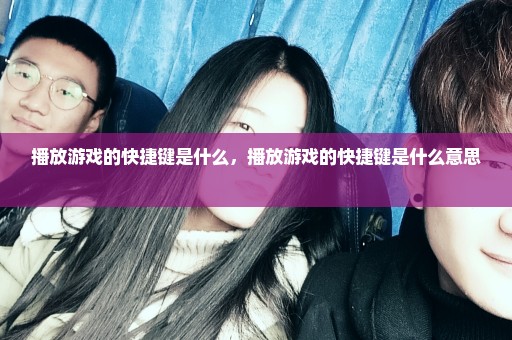 播放游戏的快捷键是什么，播放游戏的快捷键是什么意思 