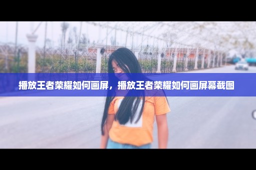 播放王者荣耀如何画屏，播放王者荣耀如何画屏幕截图 