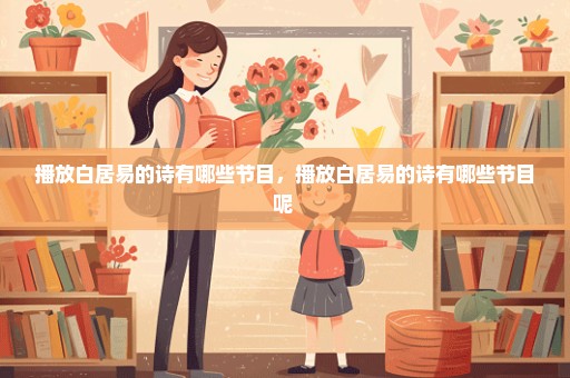 播放白居易的诗有哪些节目，播放白居易的诗有哪些节目呢 