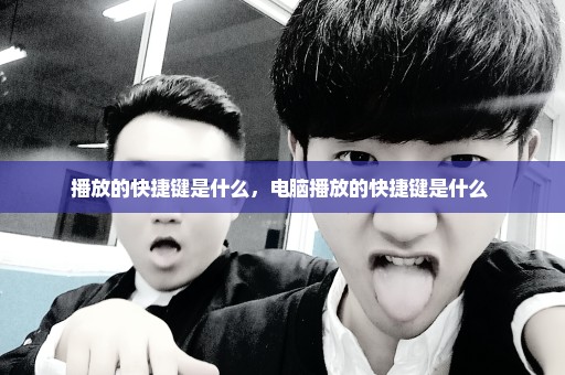 播放的快捷键是什么，电脑播放的快捷键是什么 