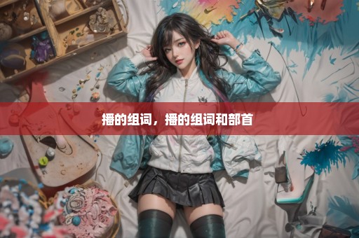 播的组词，播的组词和部首 