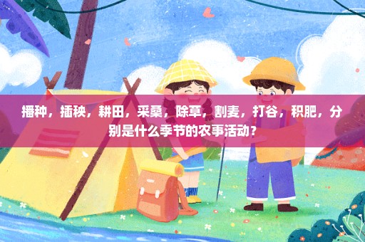 播种，插秧，耕田，采桑，除草，割麦，打谷，积肥，分别是什么季节的农事活动？