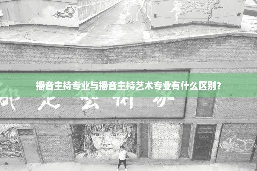 播音主持专业与播音主持艺术专业有什么区别？