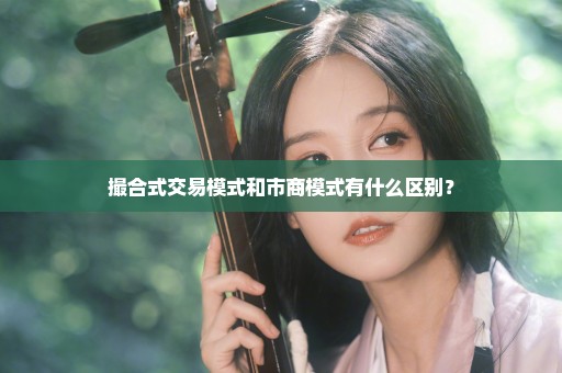 撮合式交易模式和市商模式有什么区别？