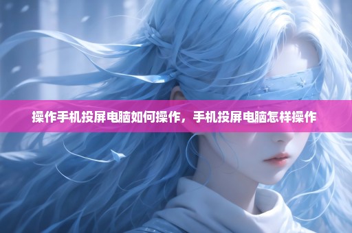 操作手机投屏电脑如何操作，手机投屏电脑怎样操作 