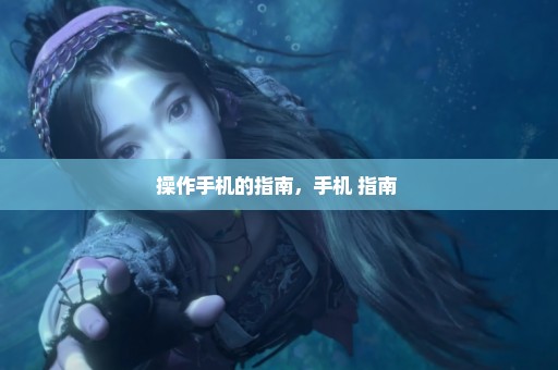 操作手机的指南，手机 指南 