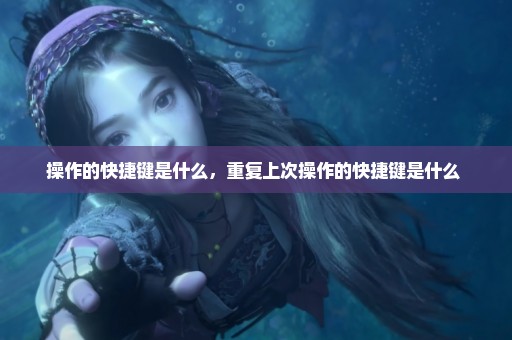 操作的快捷键是什么，重复上次操作的快捷键是什么 