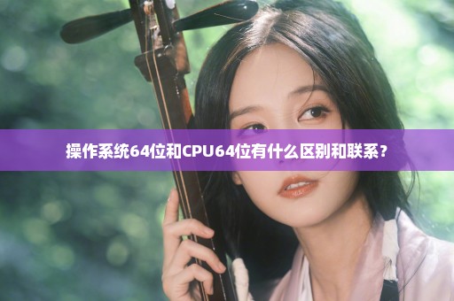 操作系统64位和CPU64位有什么区别和联系？