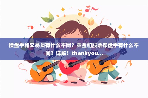 操盘手和交易员有什么不同？黄金和股票操盘手有什么不同？详解！thankyou...