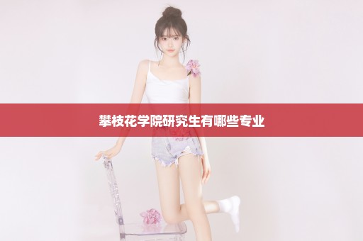 攀枝花学院研究生有哪些专业