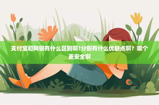 支付宝和网银有什么区别啊?分别有什么优缺点啊？哪个更安全啊