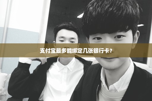 支付宝最多能绑定几张银行卡？
