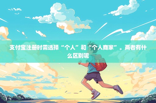 支付宝注册时需选择“个人”和“个人商家”。两者有什么区别呢