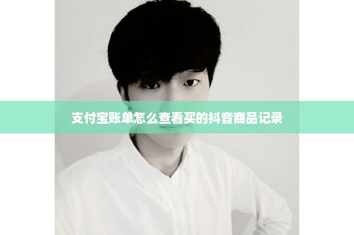 支付宝账单怎么查看买的抖音商品记录