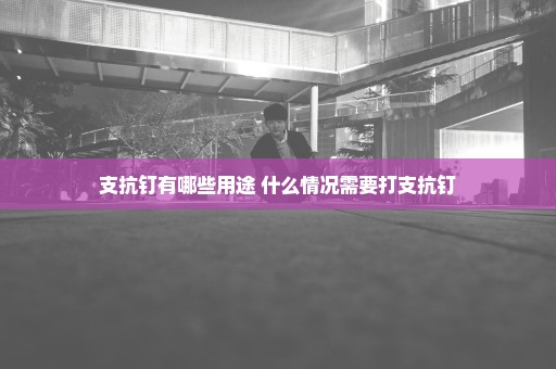 支抗钉有哪些用途 什么情况需要打支抗钉