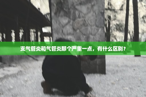 支气管炎和气管炎那个严重一点，有什么区别？