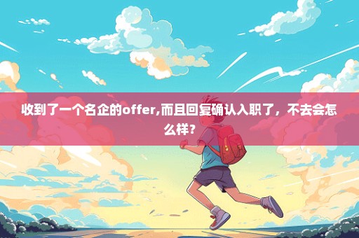 收到了一个名企的offer,而且回复确认入职了，不去会怎么样？