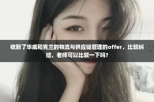 收到了华威和克兰的物流与供应链管理的offer，比较纠结，老师可以比较一下吗？