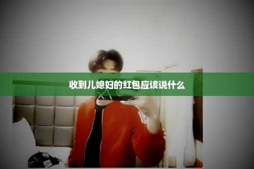 收到儿媳妇的红包应该说什么