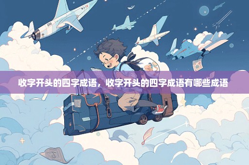 收字开头的四字成语，收字开头的四字成语有哪些成语 