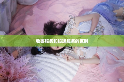 收寄服务和投递服务的区别