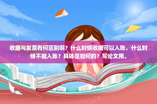 收据与发票有何区别啊？什么时候收据可以入账，什么时候不能入账？具体是如何的？写论文用。