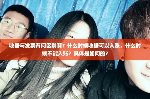 收据与发票有何区别啊？什么时候收据可以入账，什么时候不能入账？具体是如何的？