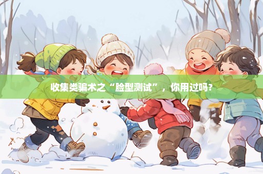 收集类骗术之“脸型测试”，你用过吗？