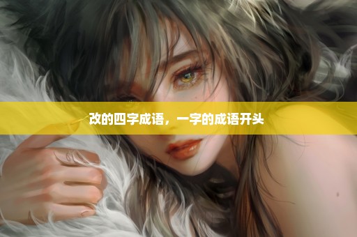 改的四字成语，一字的成语开头 