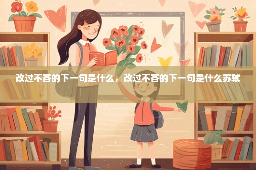 改过不吝的下一句是什么，改过不吝的下一句是什么苏轼 