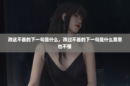 改这不吝的下一句是什么，改过不吝的下一句是什么意思也不懂 