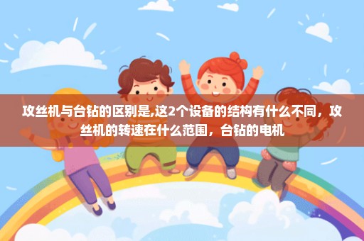攻丝机与台钻的区别是,这2个设备的结构有什么不同，攻丝机的转速在什么范围，台钻的电机