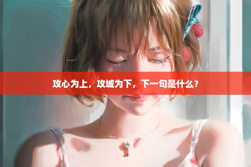 攻心为上，攻城为下，下一句是什么？